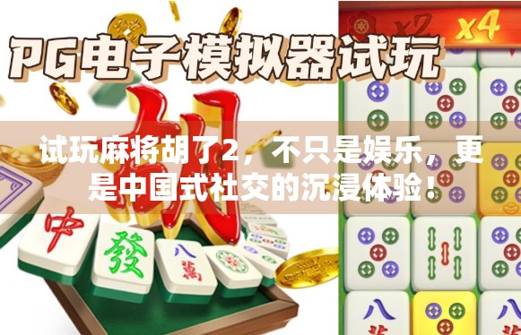 试玩麻将胡了2,不只是娱乐,更是中国式社交的沉浸体验! 试玩麻将胡了2,不只是娱乐,更是中国式社交的沉浸体验!