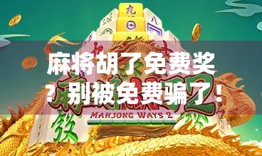 麻将胡了免费奖?别被免费骗了!揭秘背后隐藏的套路与陷阱 麻将胡了免费奖?别被免费骗了!揭秘背后隐藏的套路与陷阱