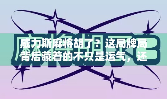 威力斯麻将胡了?这局牌局背后藏着的不只是运气,还有你从未注意的心理战! 威力斯麻将胡了?这局牌局背后藏着的不只是运气,还有你从未注意的心理战!