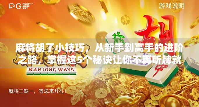 麻将胡了小技巧,从新手到高手的进阶之路,掌握这5个秘诀让你不再听牌就炸 麻将胡了小技巧,从新手到高手的进阶之路,掌握这5个秘诀让你不再听牌就炸