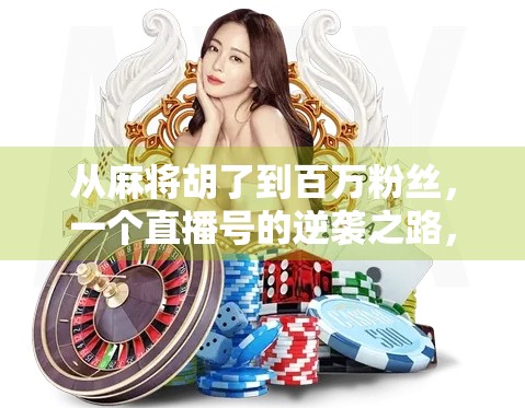 从麻将胡了到百万粉丝,一个直播号的逆袭之路,揭秘自媒体时代的新风口! 从麻将胡了到百万粉丝,一个直播号的逆袭之路,揭秘自媒体时代的新风口!