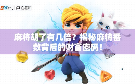 麻将胡了有几倍?揭秘麻将番数背后的财富密码! 麻将胡了有几倍?揭秘麻将番数背后的财富密码!