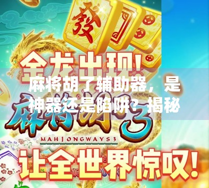 麻将胡了辅助器，是神器还是陷阱？揭秘背后的真实套路！