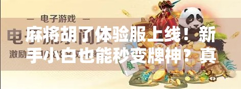 麻将胡了体验服上线！新手小白也能秒变牌神？真实体验告诉你答案！