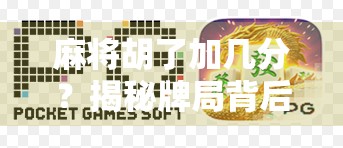 麻将胡了加几分？揭秘牌局背后的分数游戏与人性博弈！