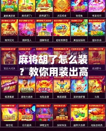 麻将胡了怎么装？教你用装出高手气场，从心理战术到实战技巧全攻略！