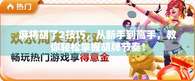 麻将胡了2技巧，从新手到高手，教你轻松掌握胡牌节奏！