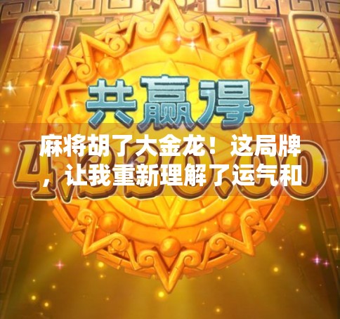 麻将胡了大金龙！这局牌，让我重新理解了运气和坚持的意义