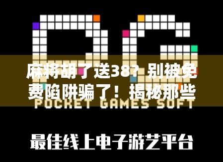 麻将胡了送38？别被免费陷阱骗了！揭秘那些让你越玩越亏的套路！