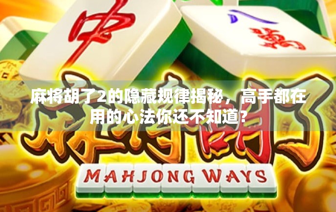 麻将胡了2的隐藏规律揭秘,高手都在用的心法你还不知道? 麻将胡了2的隐藏规律揭秘,高手都在用的心法你还不知道?