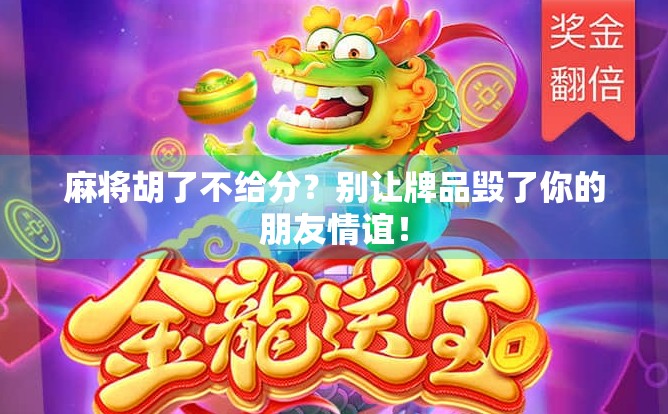 麻将胡了不给分？别让牌品毁了你的朋友情谊！