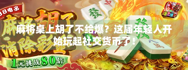 麻将桌上胡了不给爆？这届年轻人开始玩起社交货币了！