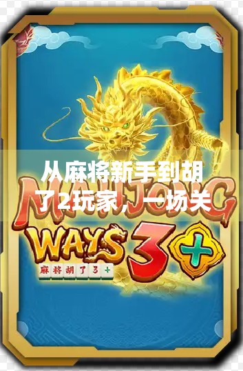 从麻将新手到胡了2玩家，一场关于策略、运气与社交的沉浸式体验