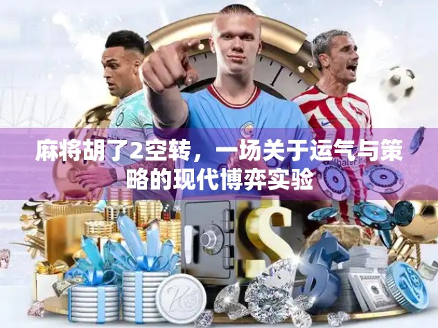 麻将胡了2空转，一场关于运气与策略的现代博弈实验