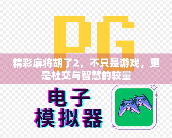 精彩麻将胡了2,不只是游戏,更是社交与智慧的较量 精彩麻将胡了2,不只是游戏,更是社交与智慧的较量