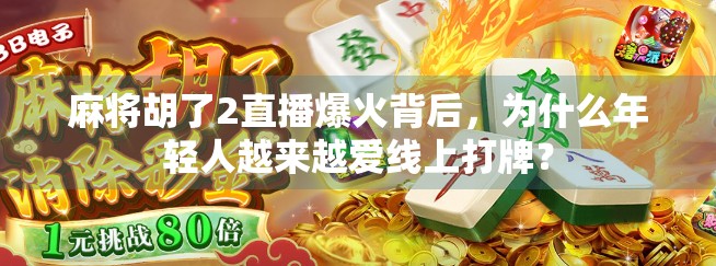 麻将胡了2直播爆火背后，为什么年轻人越来越爱线上打牌？