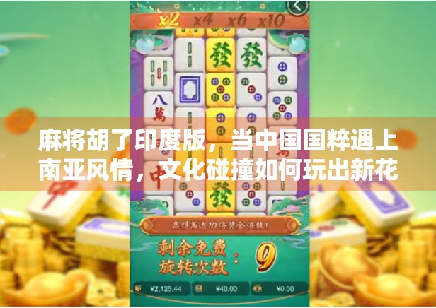 麻将胡了印度版，当中国国粹遇上南亚风情，文化碰撞如何玩出新花样？