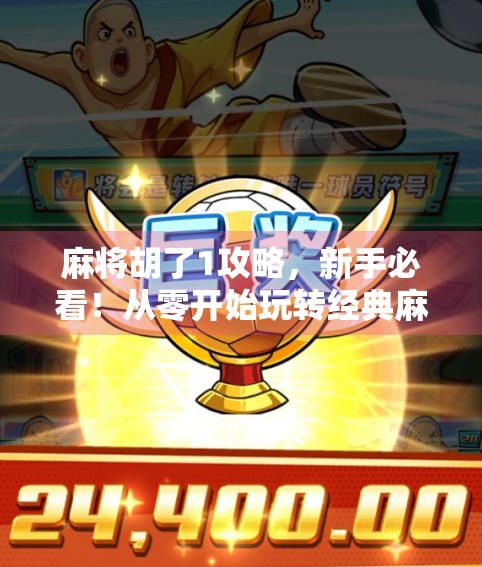 麻将胡了1攻略，新手必看！从零开始玩转经典麻将玩法