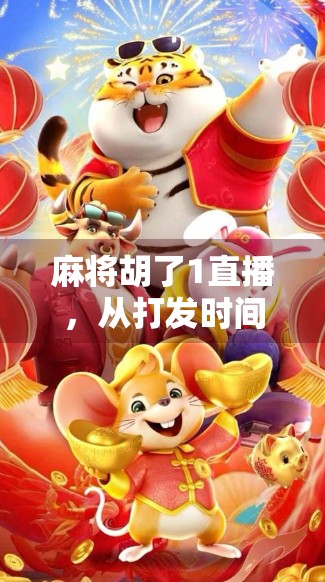 麻将胡了1直播，从打发时间到全民狂欢的数字娱乐新风口