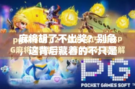 麻将胡了不出奖?别急,这背后藏着的不只是运气,还有人性! 麻将胡了不出奖?别急,这背后藏着的不只是运气,还有人性!