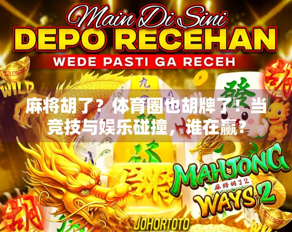 麻将胡了?体育圈也胡牌了!当竞技与娱乐碰撞,谁在赢? 麻将胡了?体育圈也胡牌了!当竞技与娱乐碰撞,谁在赢?