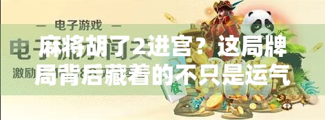 麻将胡了2进宫？这局牌局背后藏着的不只是运气，还有人性博弈！