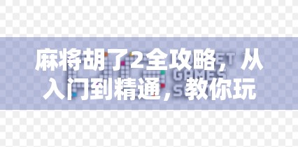 麻将胡了2全攻略，从入门到精通，教你玩转这款国民桌游！