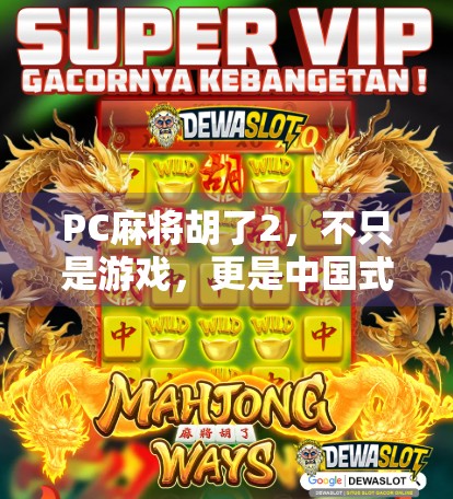 PC麻将胡了2,不只是游戏,更是中国式社交的数字缩影 PC麻将胡了2,不只是游戏,更是中国式社交的数字缩影