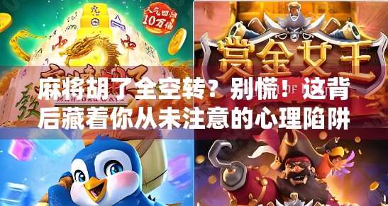 麻将胡了全空转?别慌!这背后藏着你从未注意的心理陷阱 麻将胡了全空转?别慌!这背后藏着你从未注意的心理陷阱