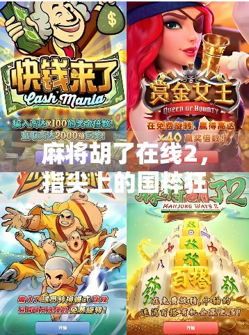 麻将胡了在线2，指尖上的国粹狂欢，为何它成了年轻人的新宠？