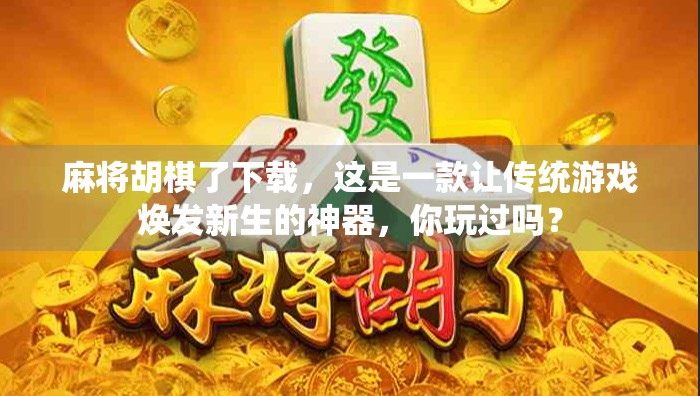麻将胡棋了下载，这是一款让传统游戏焕发新生的神器，你玩过吗？