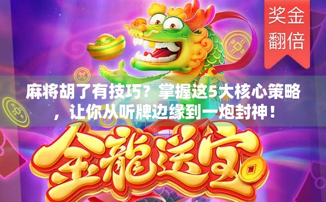 麻将胡了有技巧?掌握这5大核心策略,让你从听牌边缘到一炮封神! 麻将胡了有技巧?掌握这5大核心策略,让你从听牌边缘到一炮封神!