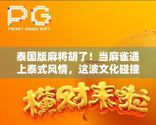 泰国版麻将胡了！当麻雀遇上泰式风情，这波文化碰撞太上头！