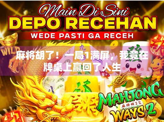 麻将胡了!一局1满屏,我竟在牌桌上赢回了人生 麻将胡了!一局1满屏,我竟在牌桌上赢回了人生