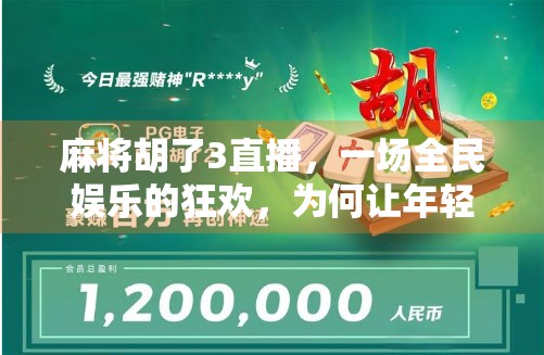 麻将胡了3直播，一场全民娱乐的狂欢，为何让年轻人越来越上头？