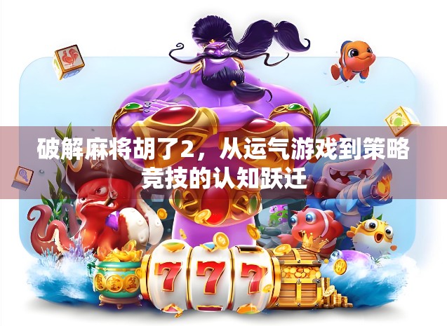 破解麻将胡了2，从运气游戏到策略竞技的认知跃迁