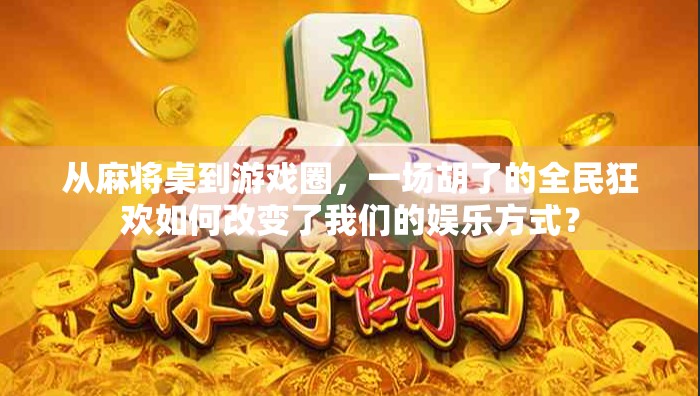 从麻将桌到游戏圈，一场胡了的全民狂欢如何改变了我们的娱乐方式？
