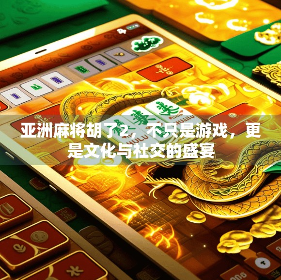 亚洲麻将胡了2，不只是游戏，更是文化与社交的盛宴