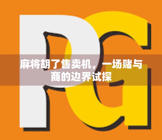 麻将胡了售卖机,一场赌与商的边界试探 麻将胡了售卖机,一场赌与商的边界试探