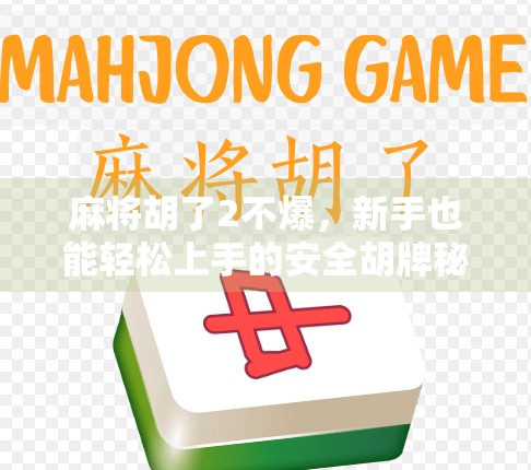 麻将胡了2不爆，新手也能轻松上手的安全胡牌秘诀！