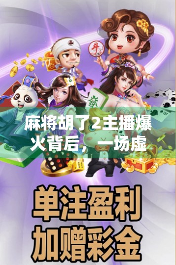 麻将胡了2主播爆火背后，一场虚拟麻将局如何引爆全网？