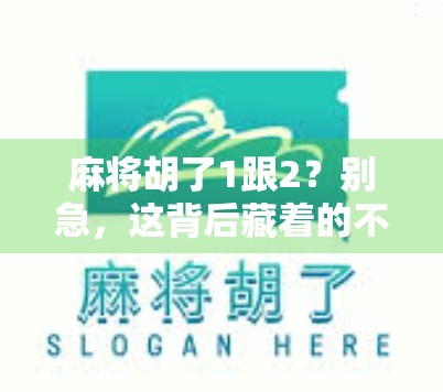 麻将胡了1跟2？别急，这背后藏着的不只是运气，还有你没读懂的人情世故！