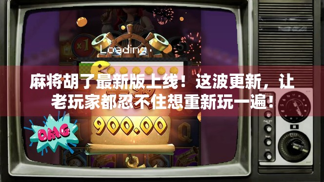 麻将胡了最新版上线!这波更新,让老玩家都忍不住想重新玩一遍! 麻将胡了最新版上线!这波更新,让老玩家都忍不住想重新玩一遍!