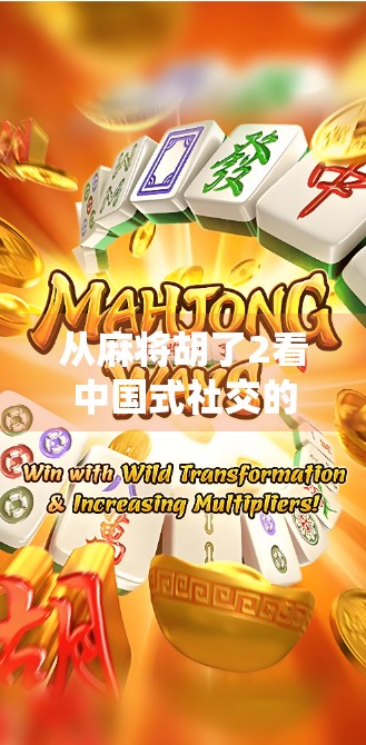 从麻将胡了2看中国式社交的数字重构，一场指尖上的传统狂欢