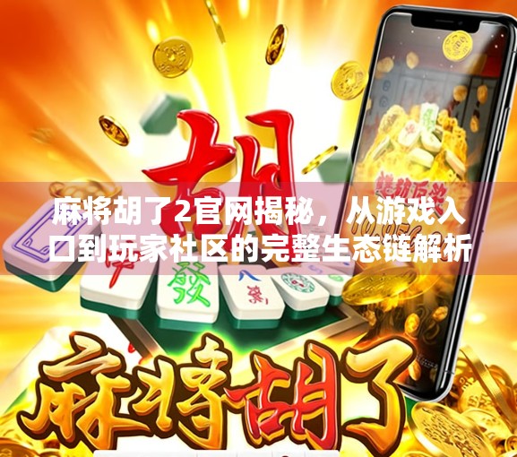麻将胡了2官网揭秘,从游戏入口到玩家社区的完整生态链解析