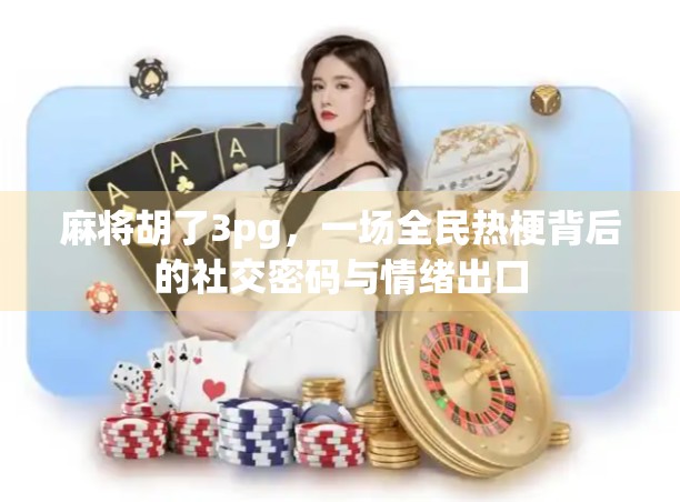 麻将胡了3pg,一场全民热梗背后的社交密码与情绪出口