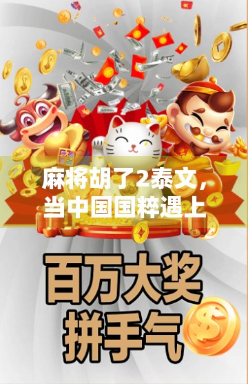 麻将胡了2泰文,当中国国粹遇上泰国文化,一场跨越语言的娱乐狂欢!