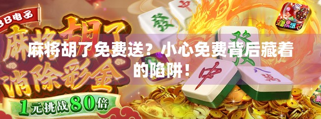 麻将胡了免费送？小心免费背后藏着的陷阱！