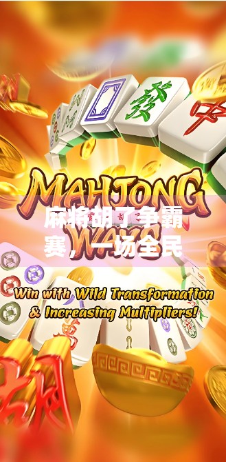 麻将胡了争霸赛，一场全民参与的智慧与情感盛宴