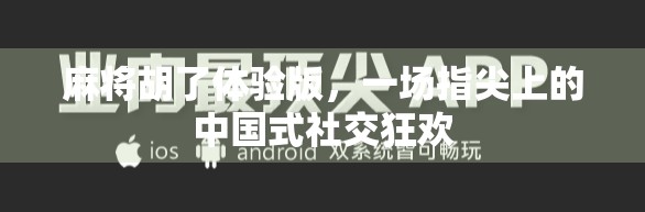 麻将胡了体验版,一场指尖上的中国式社交狂欢